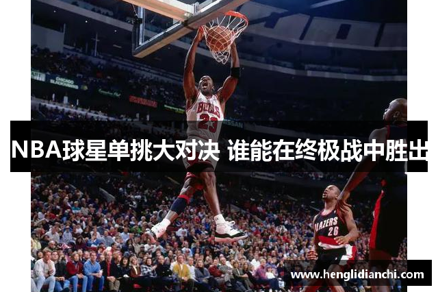 NBA球星单挑大对决 谁能在终极战中胜出