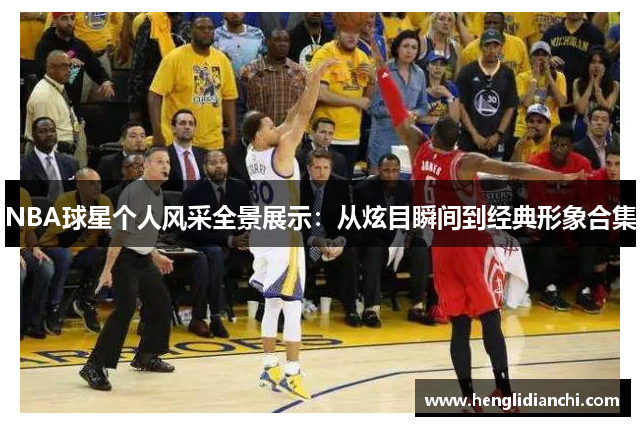 NBA球星个人风采全景展示：从炫目瞬间到经典形象合集