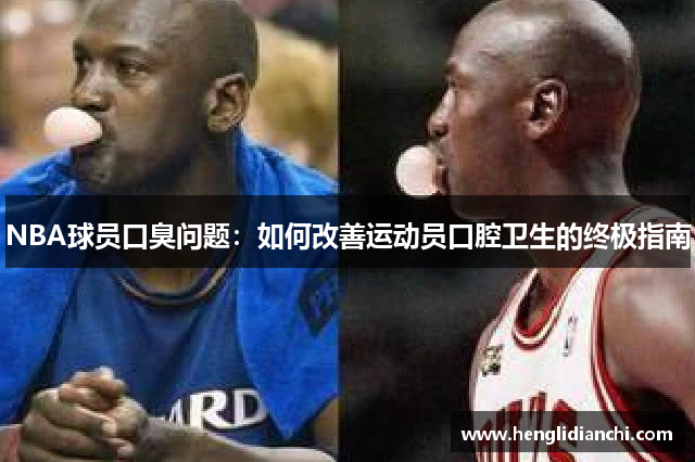 NBA球员口臭问题：如何改善运动员口腔卫生的终极指南