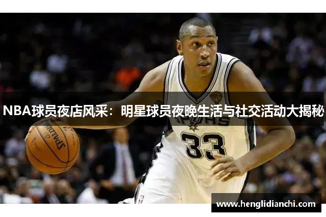 NBA球员夜店风采：明星球员夜晚生活与社交活动大揭秘