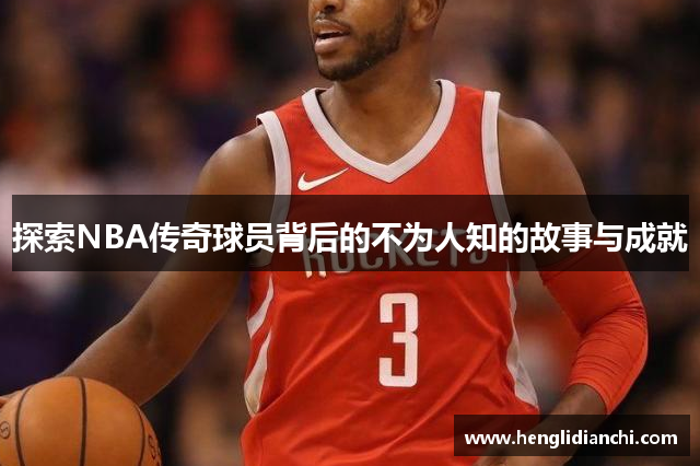 探索NBA传奇球员背后的不为人知的故事与成就