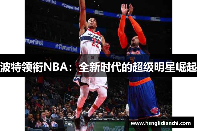 波特领衔NBA：全新时代的超级明星崛起