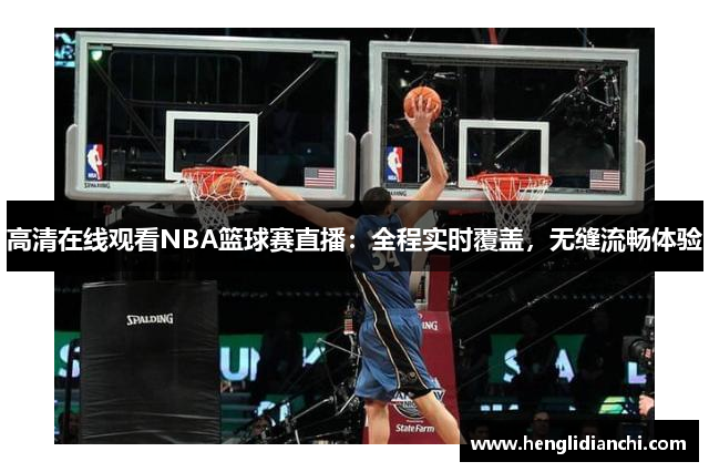 高清在线观看NBA篮球赛直播：全程实时覆盖，无缝流畅体验