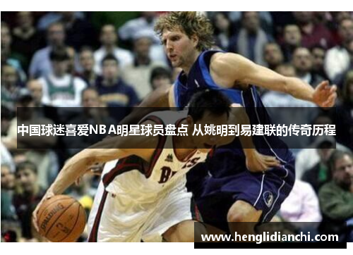 中国球迷喜爱NBA明星球员盘点 从姚明到易建联的传奇历程